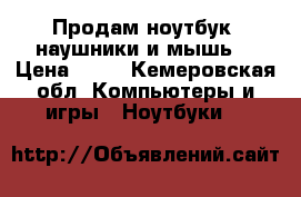 Продам ноутбук, наушники и мышь. › Цена ­ 24 - Кемеровская обл. Компьютеры и игры » Ноутбуки   